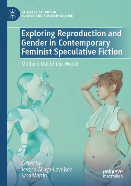 Exploring Reproduction and Gender in Contemporary Feminist Speculative Fiction: Mothers Out of This World by Jessica Aliaga-Lavrijsen