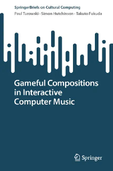 Gameful Compositions in Interactive Computer Music by Paul Turowski