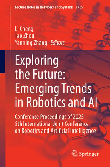 Exploring the Future: Emerging Trends in Robotics and AI: Conference Proceedings of 2025 5th International Joint Conference on Robotics and Artificial by Li Cheng, Tao Zhou, Yanning Zhang