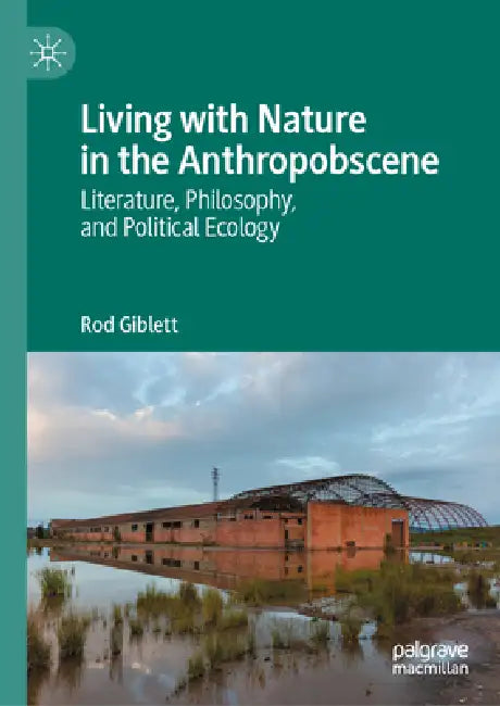 Living with Nature in the Anthropobscene: Literature, Philosophy, and Political Ecology by Rod Giblett
