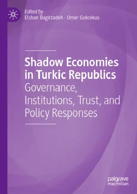 Shadow Economies in Turkic Republics: Governance, Institutions, Trust, and Policy Responses by Elshan Bagirzadeh