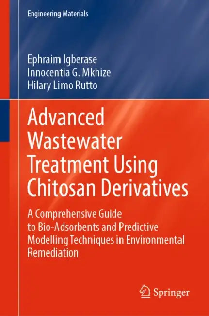 Advanced Wastewater Treatment Using Chitosan Derivatives: A Comprehensive Guide to Bio-Adsorbents and Predictive Modelling Techniques in Environmental by Ephraim Igberase