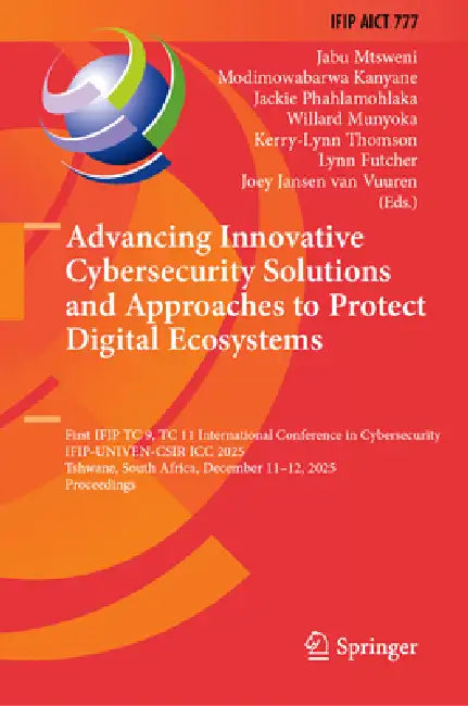 Advancing Innovative Cybersecurity Solutions and Approaches to Protect Digital Ecosystems: First Ifip Tc 9, Tc 11 International Conference in Cybersecurity by Jabu Mtsweni