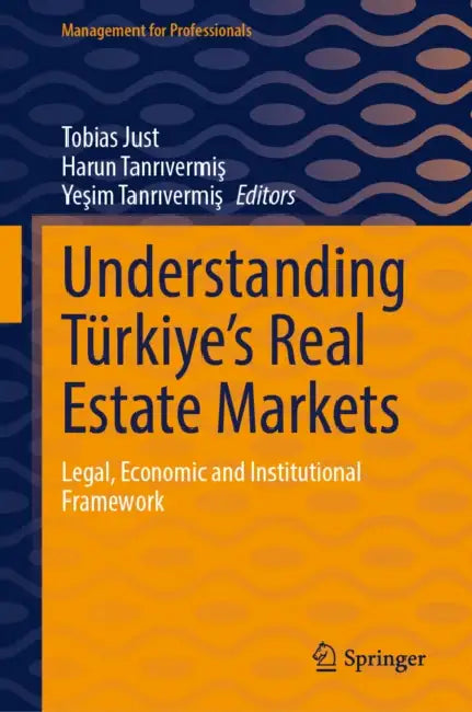 Understanding Türkiye's Real Estate Markets: Legal, Economic and Institutional Framework by Tobias Just, Harun Tanrıvermiş, Yeşim Tanrıvermiş