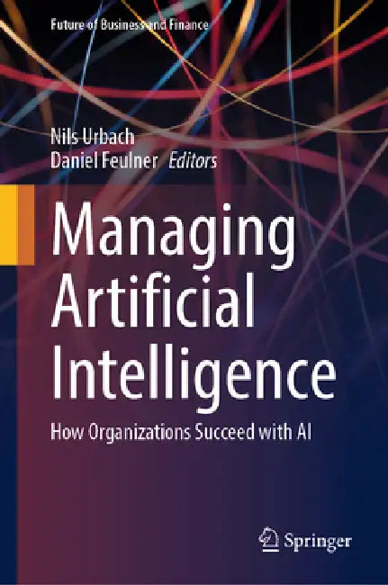 Managing Artificial Intelligence: How Organizations Succeed with AI by Nils Urbach