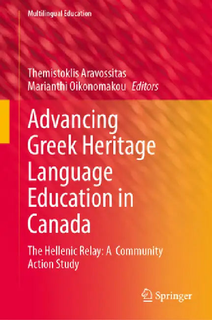 Advancing Greek Heritage Language Education in Canada: The Hellenic Relay: A Community Action Study by Themistoklis Aravossitas, Marianthi Oikonomakou