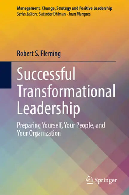 Successful Transformational Leadership: Preparing Yourself, Your People, and Your Organization by Robert S. Fleming