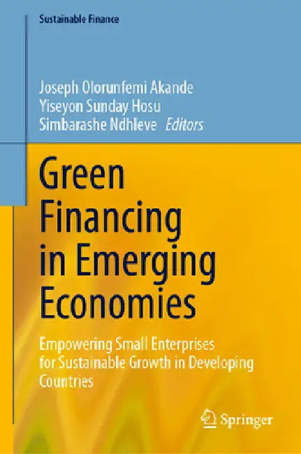 Green Financing in Emerging Economies: Empowering Small Enterprises for Sustainable Growth in Developing Countries by Joseph Olorunfemi Akande, Yiseyon Sunday Hosu, Simbarashe Ndhleve