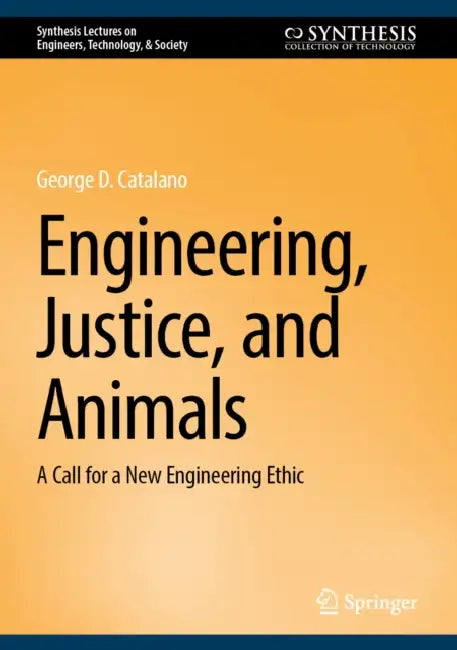 Engineering, Justice, and Animals: A Call for a New Engineering Ethic by George D. Catalano
