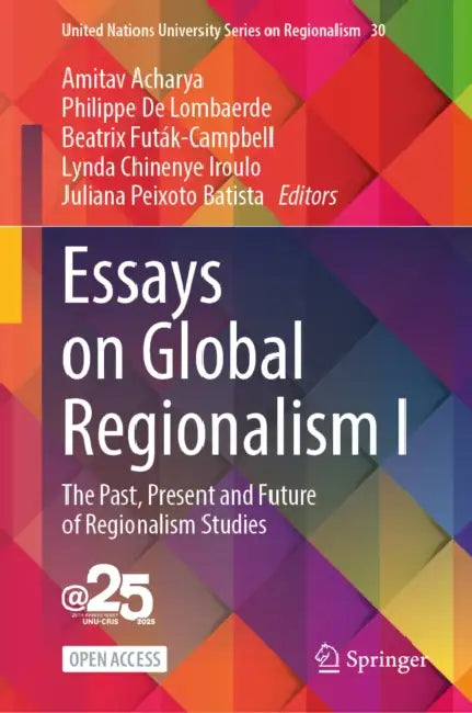 Essays on Global Regionalism I: The Past, Present and Future of Regionalism Studies by Amitav Acharya, Philippe de Lombaerde, Beatrix Futák-Campbell