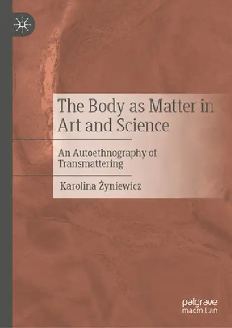 The Body as Matter in Art and Science: An Autoethnography of Transmattering by Karolina Żyniewicz