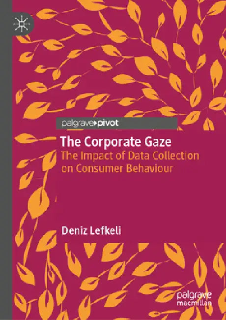 The Corporate Gaze: The Impact of Data Collection on Consumer Behaviour by Deniz Lefkeli