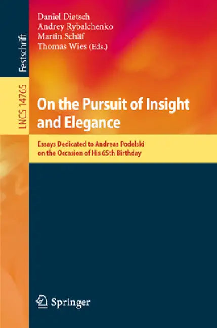 On the Pursuit of Insight and Elegance: Essays Dedicated to Andreas Podelski on the Occasion of His 65th Birthday by Daniel Dietsch, Andrey Rybalchenko, Martin Schäf