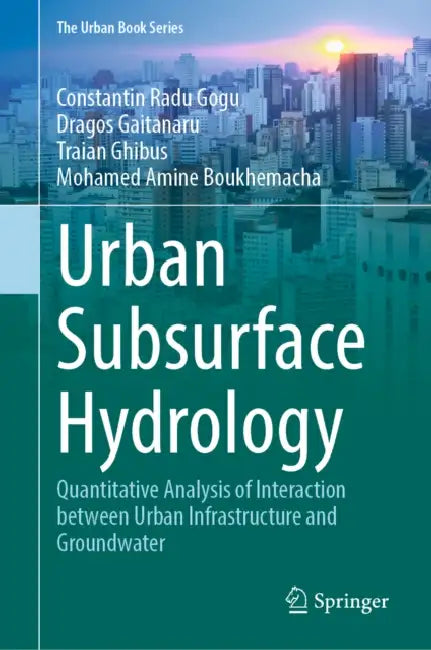 Urban Subsurface Hydrology: Quantitative Analysis of Interaction Between Urban Infrastructure and Groundwater by Constantin Radu Gogu