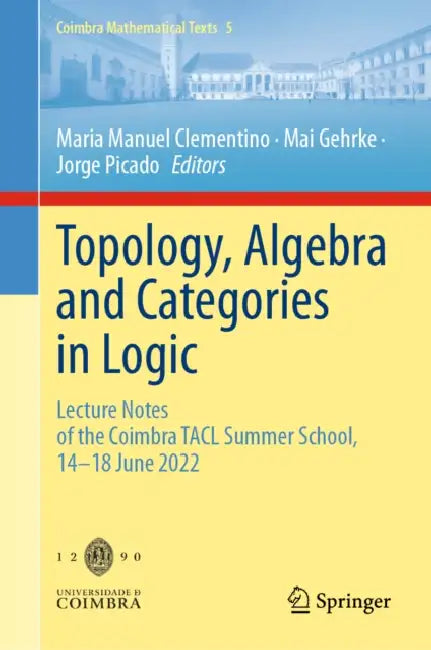 Topology, Algebra and Categories in Logic: Lecture Notes of the Coimbra Tacl Summer School, 14-18 June 2022 by Maria Manuel Clementino, Mai Gehrke, Jorge Picado