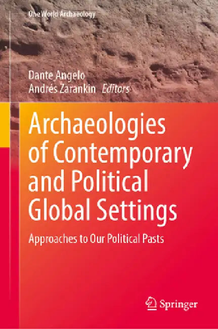 Archaeologies of Contemporary and Political Global Settings: Approaches to Our Political Pasts by Dante Angelo