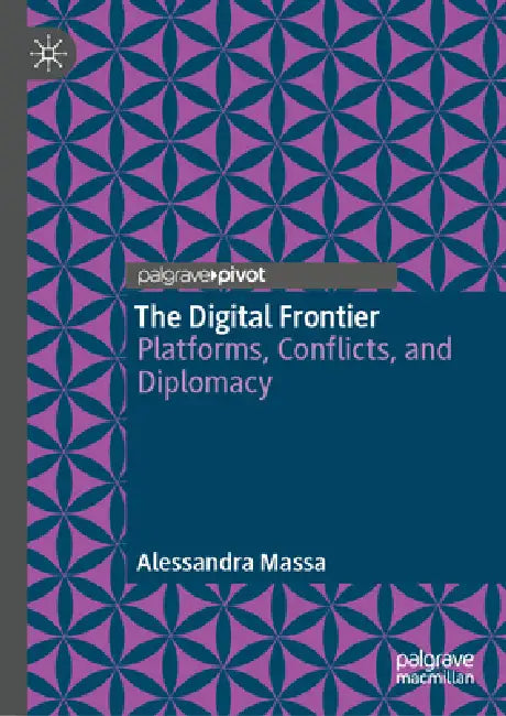 The Digital Frontier: Platforms, Conflicts, and Diplomacy by Alessandra Massa
