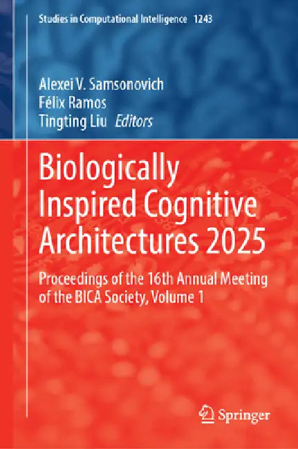 Biologically Inspired Cognitive Architectures 2025: Proceedings of the 16th Annual Meeting of the Bica Society, Volume 1 by Alexei V. Samsonovich, Félix Ramos, Tingting Liu