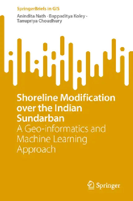 Shoreline Modification Over the Indian Sundarban: A Geo-Informatics and Machine Learning Approach by Anindita Nath, Bappaditya Koley, Tanupriya Choudhury