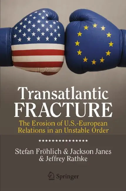 Transatlantic Fracture: The Erosion of U.S.-European Relations in an Unstable Order by Stefan Fröhlich, Jackson Janes, Jeffrey Rathke