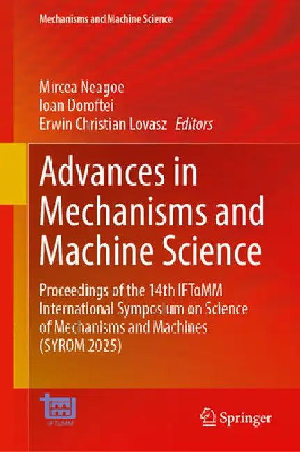 Advances in Mechanisms and Machine Science: Proceedings of the 14th Iftomm International Symposium on Science of Mechanisms and Machines (Syrom 2025) by Mircea Neagoe, Ioan Doroftei, Erwin Christian Lovasz