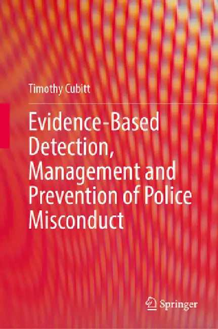 Evidence-Based Detection, Management and Prevention of Police Misconduct by Timothy Cubitt