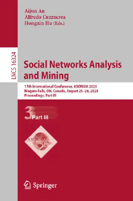 Social Networks Analysis and Mining: 17th International Conference, Asonam 2025, Niagara Falls, On, Canada, August 25-28, 2025, Proceedings, Part III by Aijun An, Alfredo Cuzzocrea, Hongxin Hu