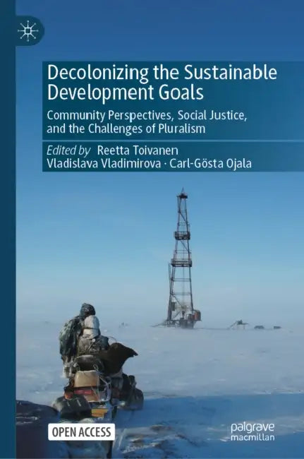 Decolonizing the Sustainable Development Goals: Community Perspectives, Social Justice, and the Challenges of Pluralism by Reetta Toivanen, Vladislava Vladimirova, Carl-Gösta Ojala