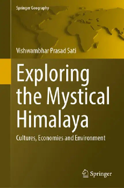 Exploring the Mystical Himalaya: Cultures, Economies and Environment by Vishwambhar Prasad Sati