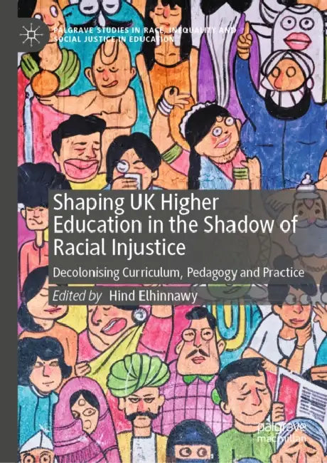 Shaping UK Higher Education in the Shadow of Racial Injustice: Decolonising Curriculum, Pedagogy and Practice by Hind Elhinnawy