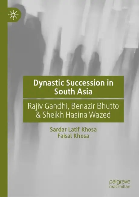 Dynastic Succession in South Asia: Rajiv Gandhi, Benazir Bhutto & Sheikh Hasina Wazed by Sardar Latif Khosa