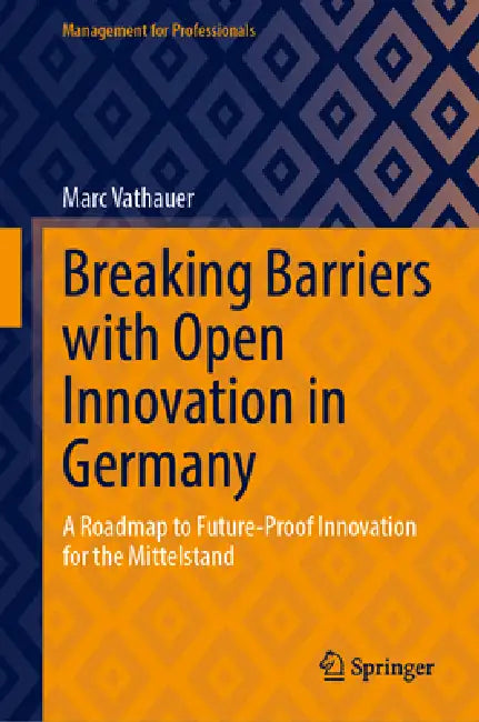 Breaking Barriers with Open Innovation in Germany: A Roadmap to Future-Proof Innovation for the Mittelstand by Marc Vathauer