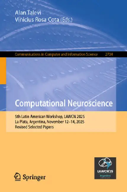 Computational Neuroscience: 5th Latin American Workshop, Lawcn 2025, La Plata, Argentina, November 12-14, 2025, Revised Selected Papers by Alan Talevi, Vinicius Rosa Cota