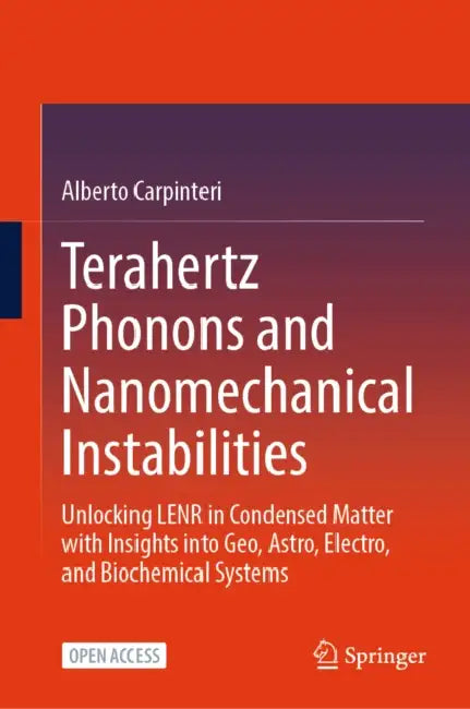 Terahertz Phonons and Nanomechanical Instabilities: Unlocking Lenr in Condensed Matter with Insights Into Geo, Astro, Electro, and Biochemical Systems by Alberto Carpinteri