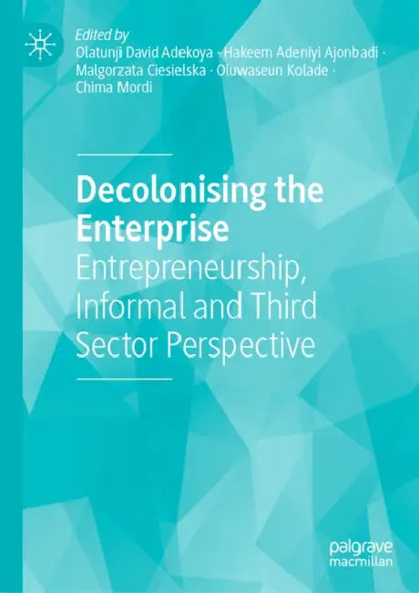 Decolonising the Enterprise: Entrepreneurship, Informal and Third Sector Perspective by Olatunji David Adekoya