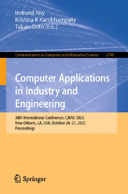 Computer Applications in Industry and Engineering: 38th International Conference, Caine 2025, New Orleans, La, Usa, October 20-21, 2025, Proceedings by Indranil Roy, Krishna K. Kambhampaty, Takaki Goto