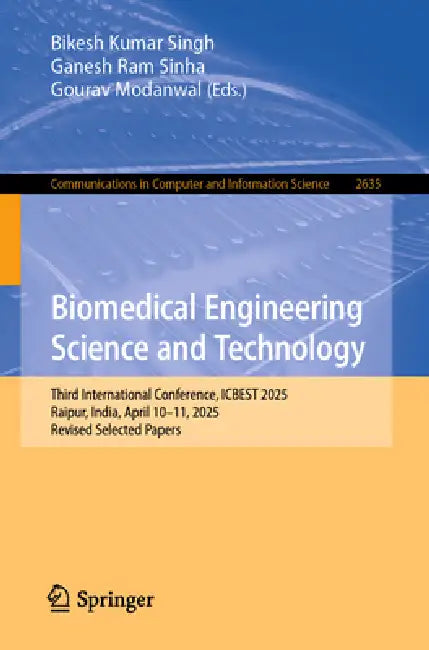 Biomedical Engineering Science and Technology: Third International Conference, Icbest 2025, Raipur, India, April 10-11, 2025, Revised Selected Papers by Bikesh Kumar Singh, Ganesh Ram Sinha, Gourav Modanwal