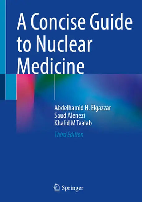 A Concise Guide to Nuclear Medicine by Abdelhamid H. Elgazzar, Saud A. Alenezi, Khalid M. Taalab