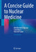 A Concise Guide to Nuclear Medicine by Abdelhamid H. Elgazzar, Saud A. Alenezi, Khalid M. Taalab