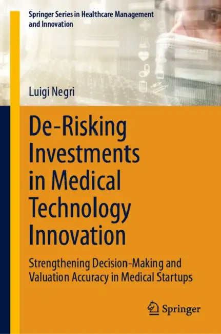 De-Risking Investments in Medical Technology Innovation: Strengthening Decision-Making and Valuation Accuracy in Medical Startups by Luigi Negri