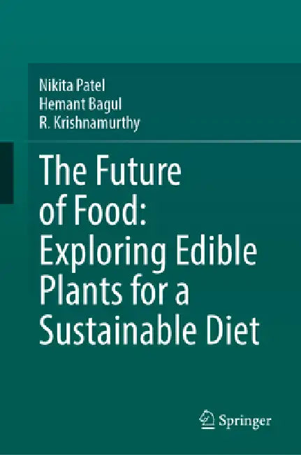 The Future of Food: Exploring Edible Plants for a Sustainable Diet by Nikita Patel, Hemant Bagul, R. Krishnamurthy