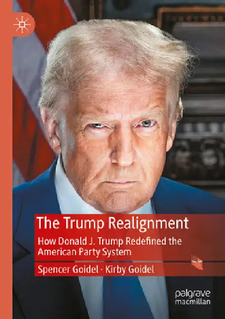 The Trump Realignment: How Donald J. Trump Redefined the American Party System by Spencer Goidel, Kirby Goidel