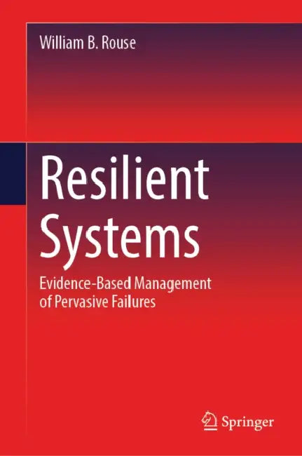 Resilient Systems: Evidence-Based Management of Pervasive Failures by William B. Rouse