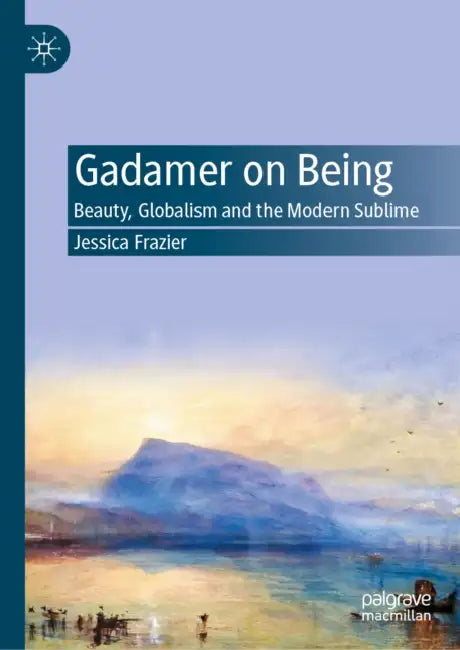 Gadamer on Being: Beauty, Globalism and the Modern Sublime by Jessica Frazier