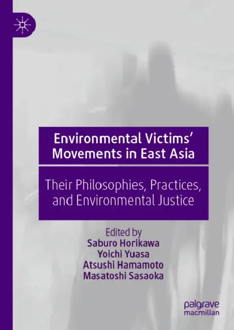 Environmental Victims' Movements in East Asia: Their Philosophies, Practices, and Environmental Justice by Saburo Horikawa, Yoichi Yuasa, Atsushi Hamamoto