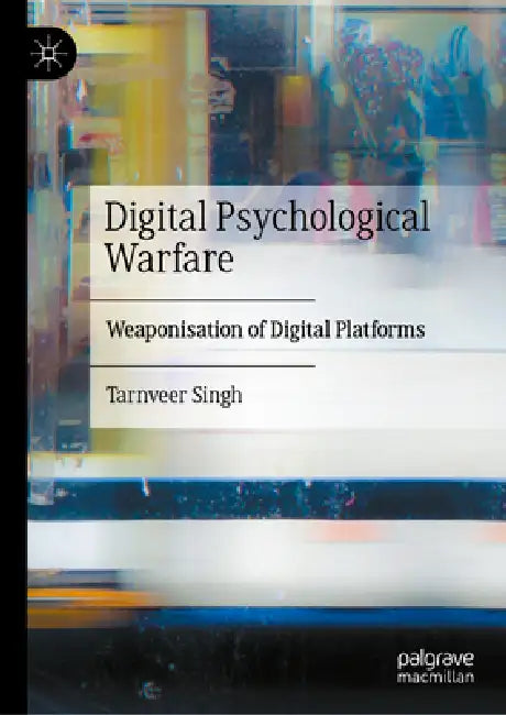 Digital Psychological Warfare: Weaponisation of Digital Platforms by Tarnveer Singh