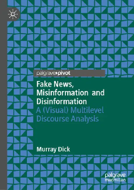 Fake News, Misinformation and Disinformation: A (Visual) Multilevel Discourse Analysis by Murray Dick