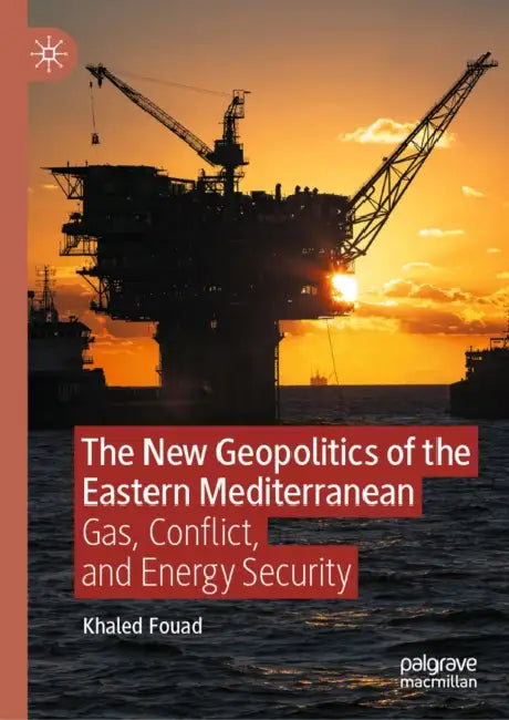 The New Geopolitics of the Eastern Mediterranean: Gas, Conflict, and Energy Security by Khaled Fouad