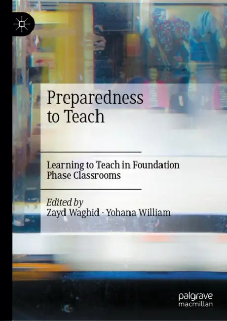 Preparedness to Teach: Learning to Teach in Foundation Phase Classrooms by Zayd Waghid