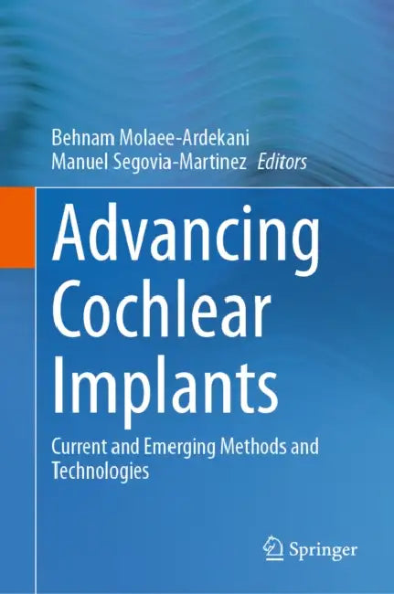 Advancing Cochlear Implants: Current and Emerging Methods and Technologies by Behnam Molaee-Ardekani, Manuel Segovia-Martinez